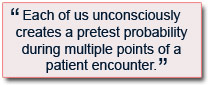 Each of us unconsciously creates a pretest probability during multiple points of a patient encounter.