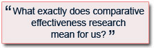 What exactly does comparative effectiveness research mean for us?