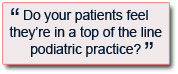 
Do your patients feel they’re in a top of the line podiatric practice?