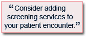 
Consider adding screening services to your patient encounter