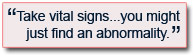 
Take vital signs...you might just find an abnormality