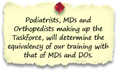 Podiatrists, MDs and Orthopedists making up the Taskforce, will determine the equivalency of our training with that of MDs and DOs.