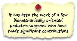 It has been the work of a few biomechanically oriented podiatric surgeons who have made significant contributions