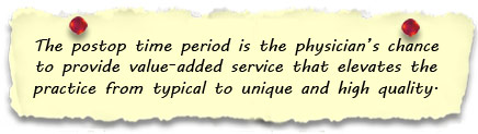 The postop time period is the physician’s chance to provide value-added service that elevates the practice from typical to unique and high quality. 