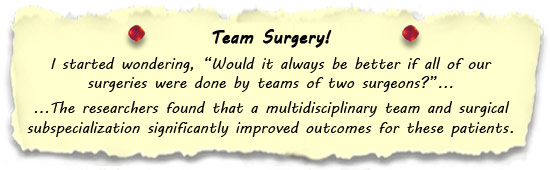 I started wondering, Would it always be better if all of our 
surgeries were done by teams of two surgeons?...
...The researchers found that a multidisciplinary team and surgical subspecialization significantly improved outcomes for these patients. 