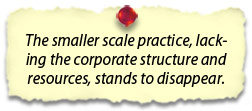 The smaller scale practice, lacking the corporate structure and resources, stands to disappear.