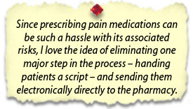 Since prescribing pain medications can be such a hassle with its associated risks, I love the idea of eliminating one major step in the process – handing patients a script - and sending them electronically directly to the pharmacy.