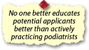 No one better educates potential applicants better than actively practicing podiatrists