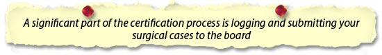 A significant part of the certification process is logging and submitting your surgical cases to the board