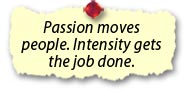 Passion moves people. Intensity gets the job done.