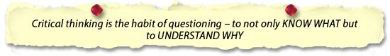 Critical thinking is the habit of questioning – to not only KNOW WHAT but to UNDERSTAND WHY