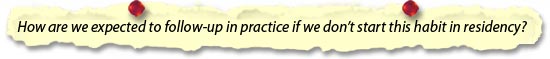 How are we expected to follow-up in practice if we don’t start this habit in residency?