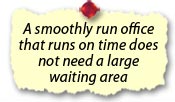 A smoothly run office that runs on time does not need a large waiting area